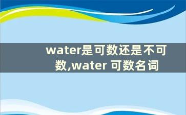 water是可数还是不可数,water 可数名词